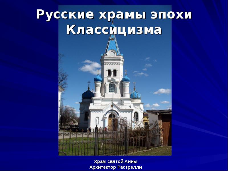 Русские храмы эпохи Классицизма
Храм святой Анны
Архитектор Растрелли Русские храмы эпохи Классицизма
Храм святой Анны
Архитектор Растрелли