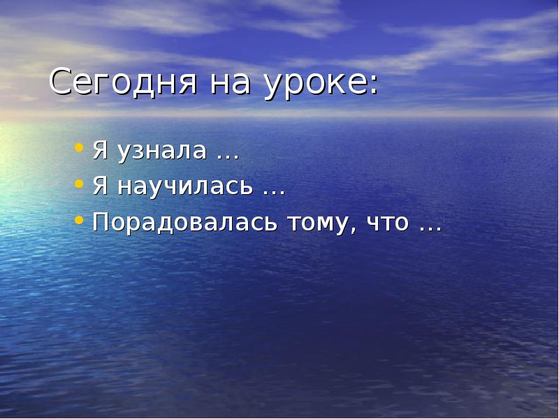 Сегодня на уроке:
Я узнала …
Я научилась …
Порадовалась тому, Сегодня на уроке:
Я узнала …
Я научилась …
Порадовалась тому,