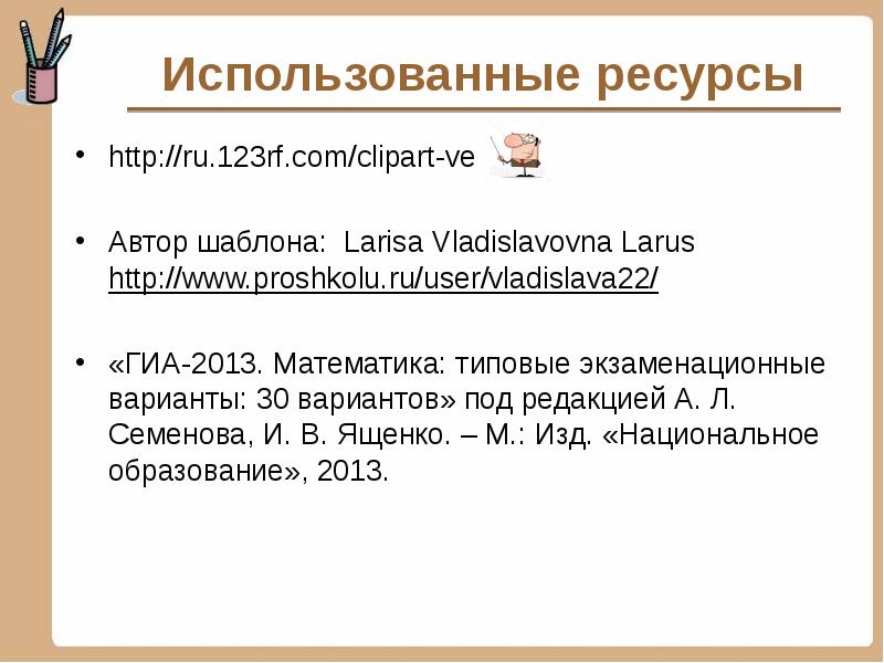 Использованные ресурсы http://ru.123rf.com/clipart-ve  Автор шаблона: Larisa Vladislavovna Larus http://www.proshkolu.ru/user/vladislava22/ «ГИА-2013.