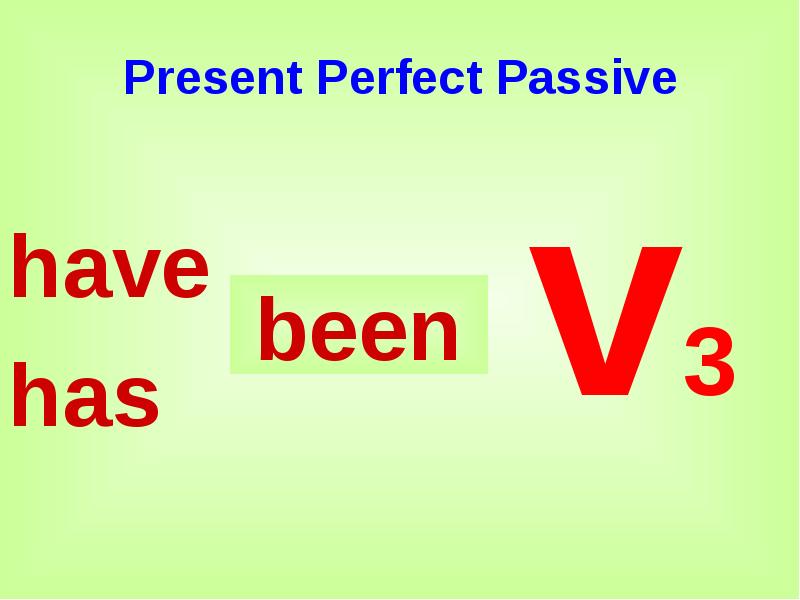 Present Perfect Passive
have
has Present Perfect Passive
have
has