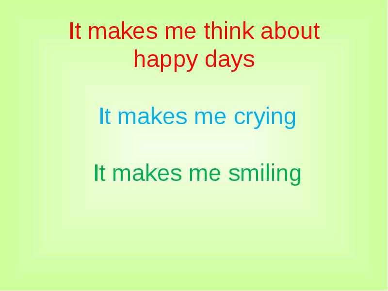 It makes me think about happy days It makes It makes me think about happy days It makes
