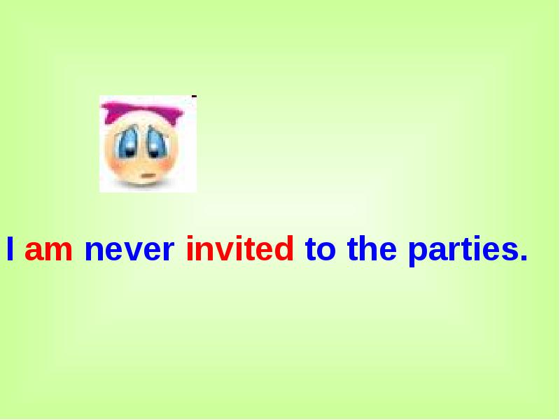 I am never invited to the parties.
I am never invited I am never invited to the parties.
I am never invited
