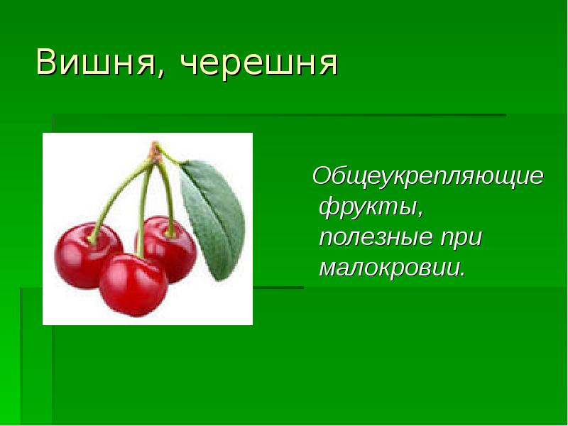 Вишня, черешня   Общеукрепляющие фрукты, полезные при малокровии.