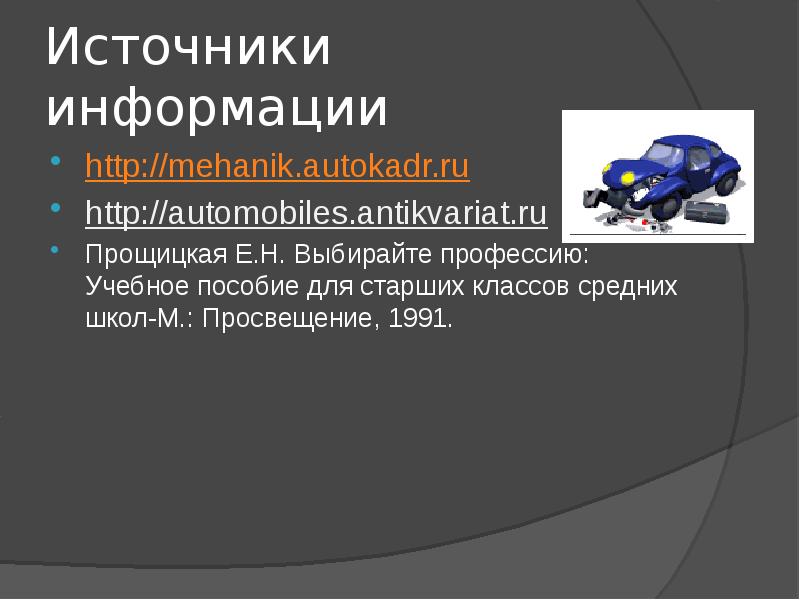 Источники информации http://mehanik.autokadr.ru http://automobiles.antikvariat.ru Прощицкая Е.Н. Выбирайте профессию: Учебное пособие для