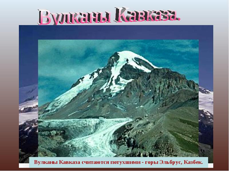 Вулканы Кавказа считаются потухшими - горы Эльбрус, Казбек.