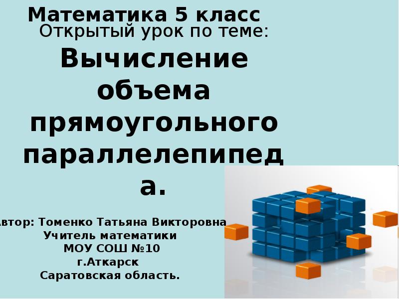 Открытый урок по теме: Вычисление объема прямоугольного параллелепипеда. Открытый урок по теме: Вычисление объема прямоугольного параллелепипеда.