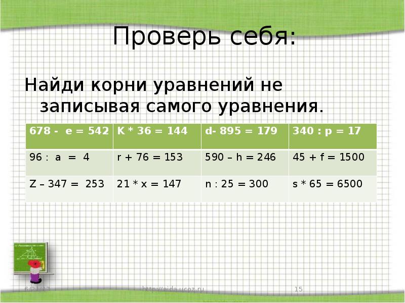 Проверь себя:
Найди корни уравнений не записывая самого уравнения. Проверь себя:
Найди корни уравнений не записывая самого уравнения.