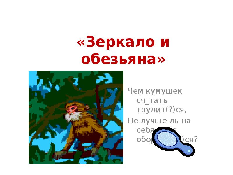 «Зеркало и обезьяна»
Чем кумушек сч_тать трудит(?)ся,
Не лучше ль на «Зеркало и обезьяна»
Чем кумушек сч_тать трудит(?)ся,
Не лучше ль на