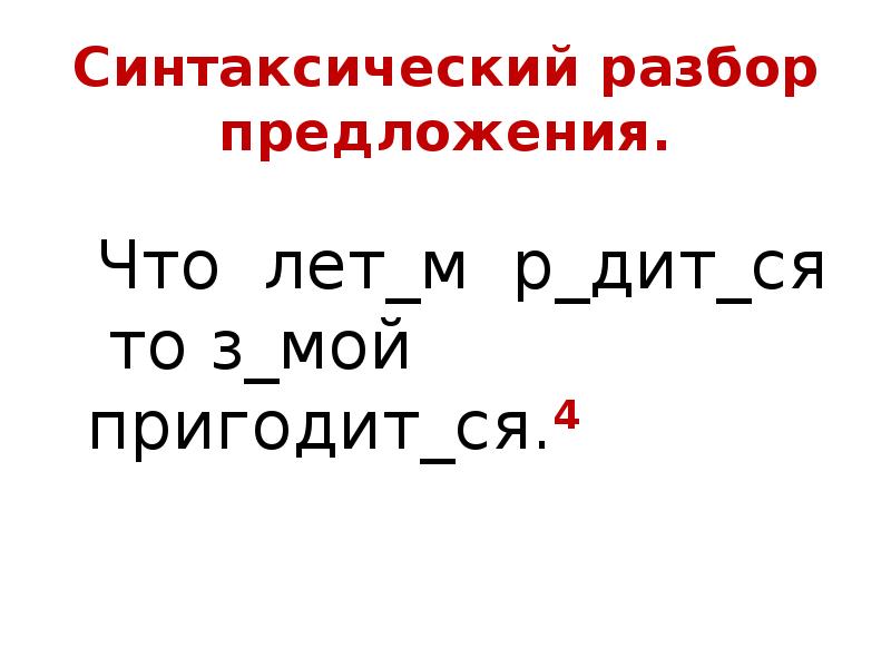 Синтаксический разбор предложения.
Что лет_м р_дит_ся то з_мой пригодит_ся.4 Синтаксический разбор предложения.
Что лет_м р_дит_ся то з_мой пригодит_ся.4