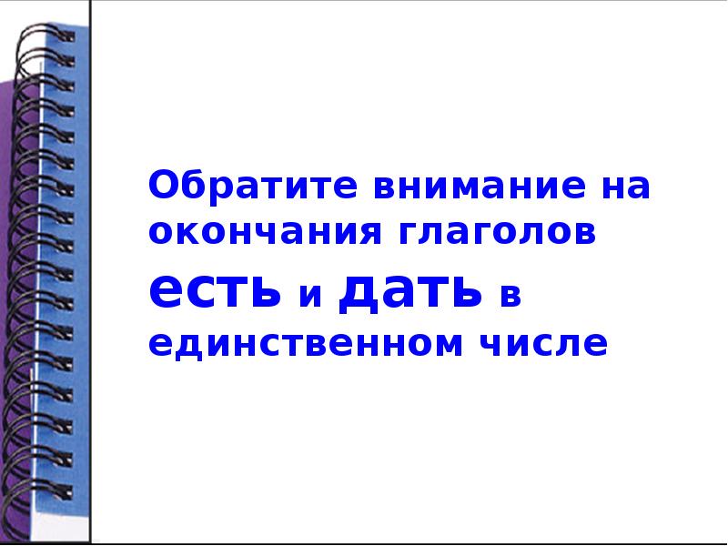 Обратите внимание на окончания глаголов есть и дать в единственном числе Обратите внимание на окончания глаголов есть и дать в единственном числе