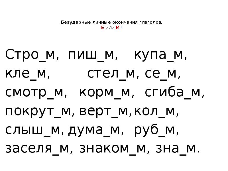 Безударные личные окончания глаголов. Е или И?
Стро_м, пиш_м, купа_м,
Безударные личные окончания глаголов. Е или И?
Стро_м, пиш_м, купа_м,