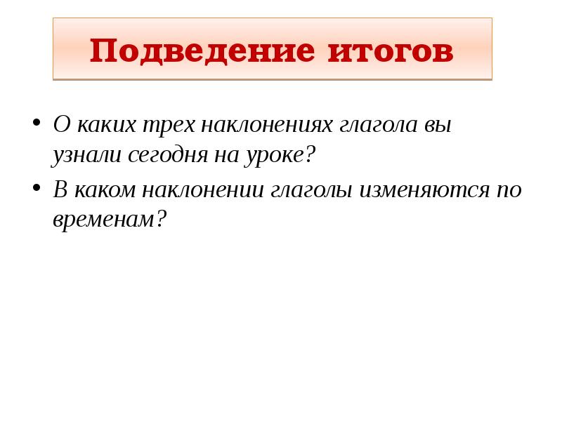 Подведение итогов
О каких трех наклонениях глагола вы узнали сегодня на Подведение итогов
О каких трех наклонениях глагола вы узнали сегодня на