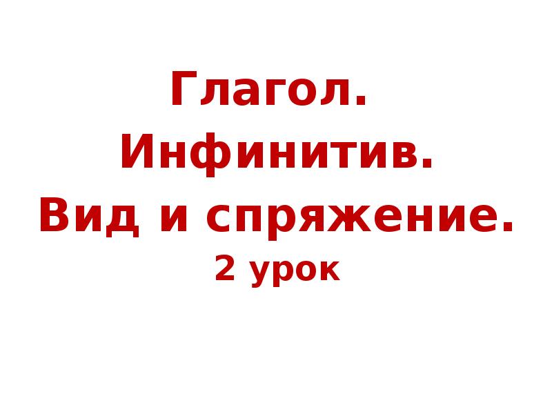 Глагол.
Глагол.
Инфинитив.
Вид и спряжение.
2 урок Глагол.
Глагол.
Инфинитив.
Вид и спряжение.
2 урок