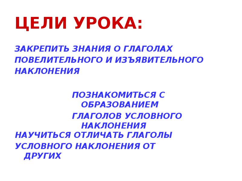 ЦЕЛИ УРОКА:
ЗАКРЕПИТЬ ЗНАНИЯ О ГЛАГОЛАХ
ПОВЕЛИТЕЛЬНОГО И ИЗЪЯВИТЕЛЬНОГО
НАКЛОНЕНИЯ ЦЕЛИ УРОКА:
ЗАКРЕПИТЬ ЗНАНИЯ О ГЛАГОЛАХ
ПОВЕЛИТЕЛЬНОГО И ИЗЪЯВИТЕЛЬНОГО
НАКЛОНЕНИЯ
