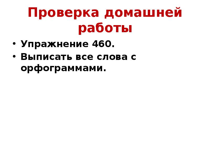 Проверка домашней работы
Упражнение 460.
Выписать все слова с орфограммами. Проверка домашней работы
Упражнение 460.
Выписать все слова с орфограммами.