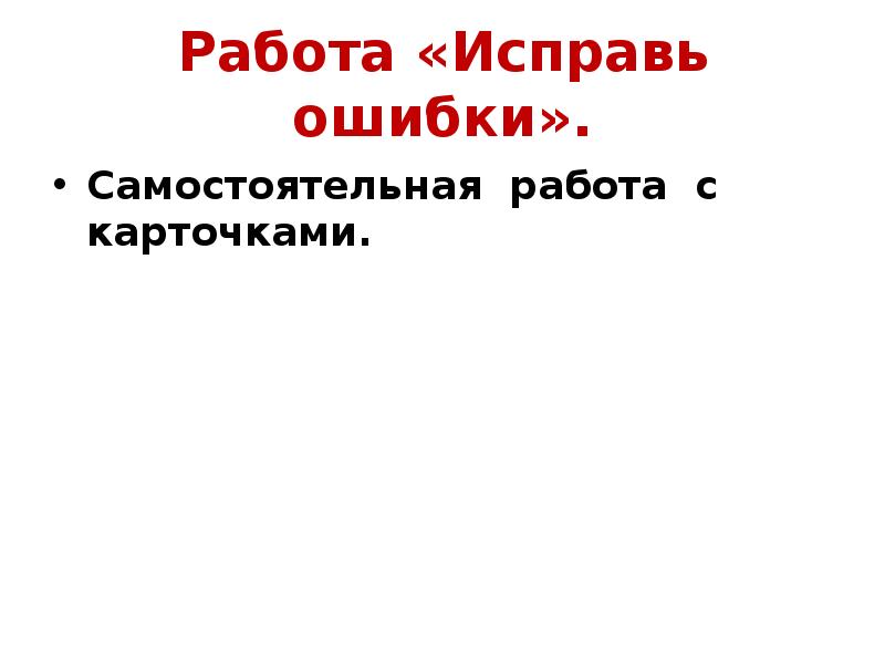 Работа «Исправь ошибки».
Самостоятельная работа с карточками. Работа «Исправь ошибки».
Самостоятельная работа с карточками.