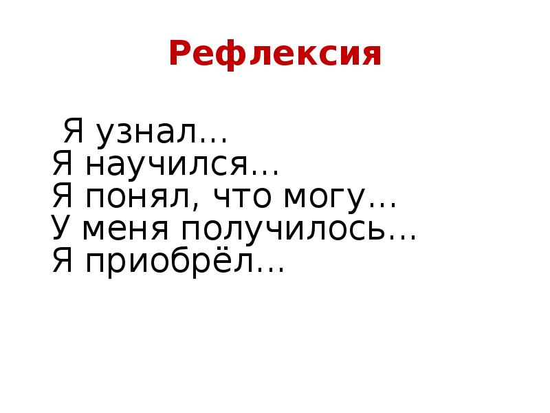 Рефлексия
Я узнал... Я научился... Я понял, что могу... Рефлексия
Я узнал... Я научился... Я понял, что могу...