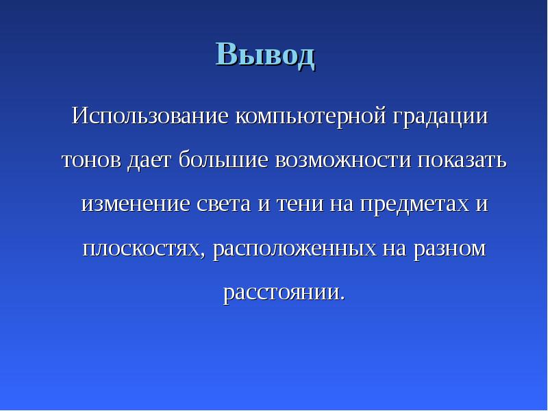 Вывод
Использование компьютерной градации тонов дает большие возможности показать Вывод
Использование компьютерной градации тонов дает большие возможности показать