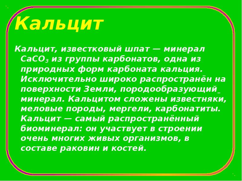 Кальцит Кальцит, известковый шпат&nbsp;— минерал CaCO3 из группы карбонатов, одна из