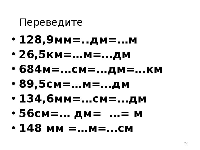 Переведите  128,9мм=..дм=…м 26,5км=…м=…дм 684м=…см=…дм=…км 89,5см=…м=…дм  134,6мм=…см=…дм 56см=… дм= …=
