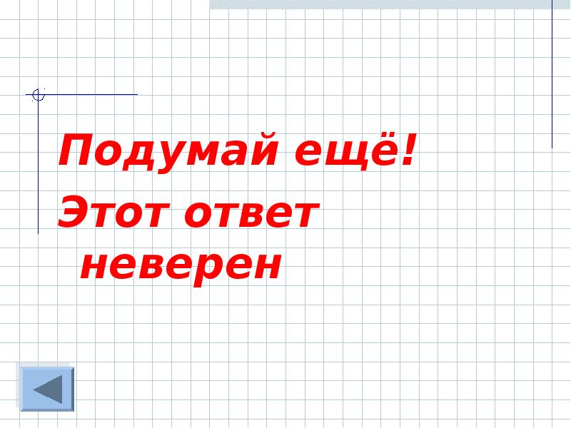 Неверный метод. Ответ неверный. подумайте ещё.