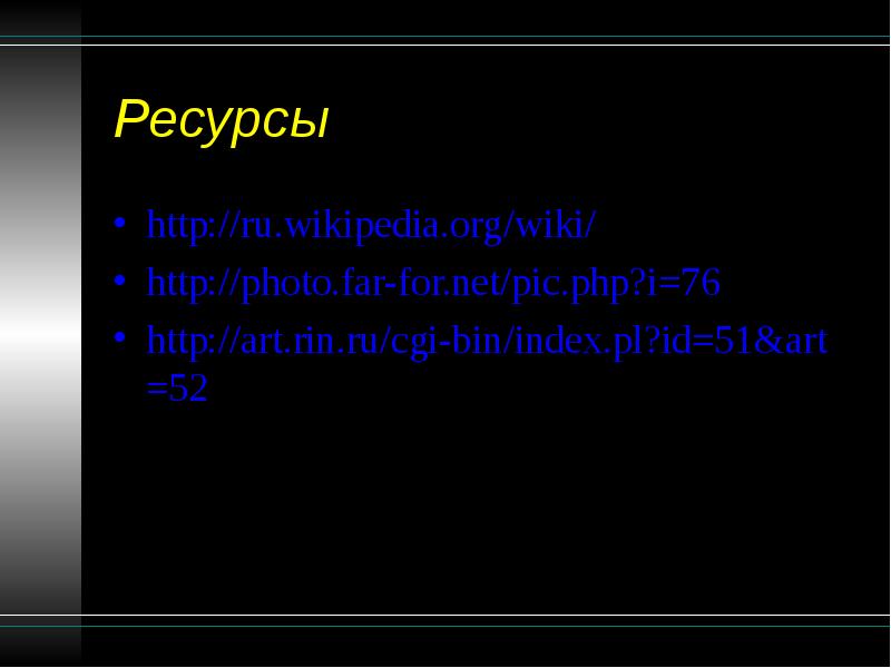 Ресурсы http://ru.wikipedia.org/wiki/ http://photo.far-for.net/pic.php?i=76 http://art.rin.ru/cgi-bin/index.pl?id=51&art=52