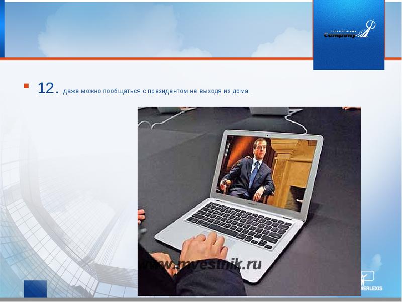 12. даже можно пообщаться с президентом не выходя из дома. 12. даже можно пообщаться с президентом не выходя из дома.