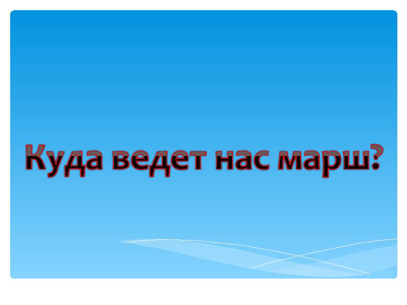 Где вести. Куда ведет нас марш. Куда ведет нас марш презентация. Куда нас ведут. Куда ведет нас марш 2 класс урок музыки.