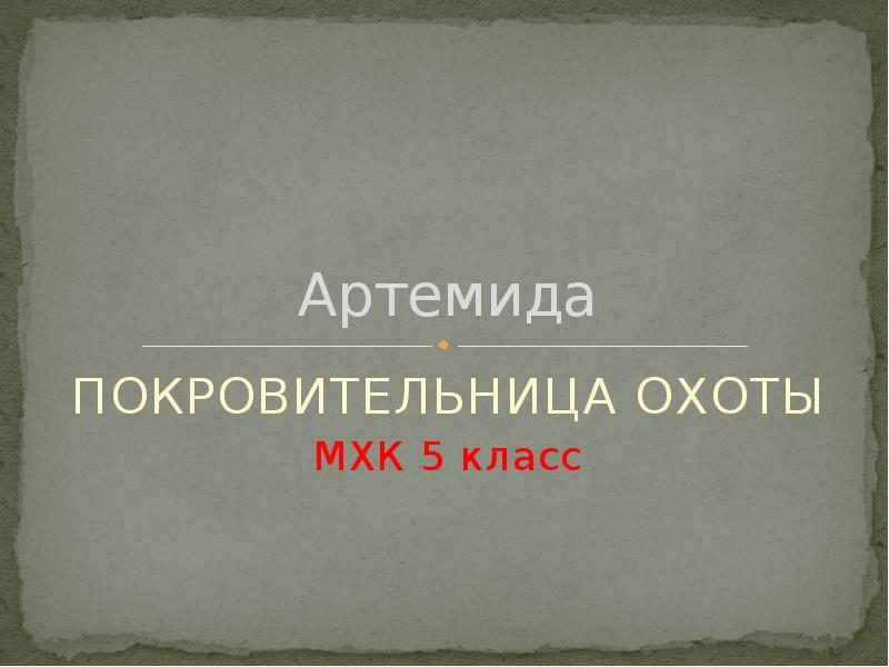 Артемида
ПОКРОВИТЕЛЬНИЦА ОХОТЫ
МХК 5 класс Артемида
ПОКРОВИТЕЛЬНИЦА ОХОТЫ
МХК 5 класс