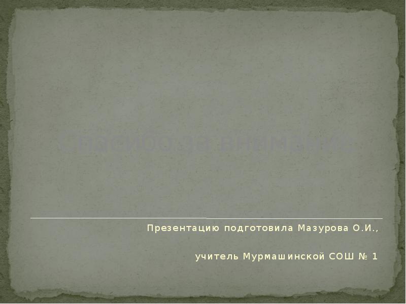 Спасибо за внимание
Презентацию подготовила Мазурова О.И.,
учитель Мурмашинской СОШ № Спасибо за внимание
Презентацию подготовила Мазурова О.И.,
учитель Мурмашинской СОШ №