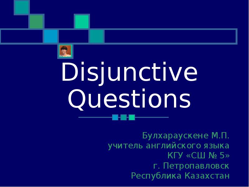Disjunctive Questions
Булхараускене М.П.
учитель английского языка
КГУ «СШ № 5»
Disjunctive Questions
Булхараускене М.П.
учитель английского языка
КГУ «СШ № 5»