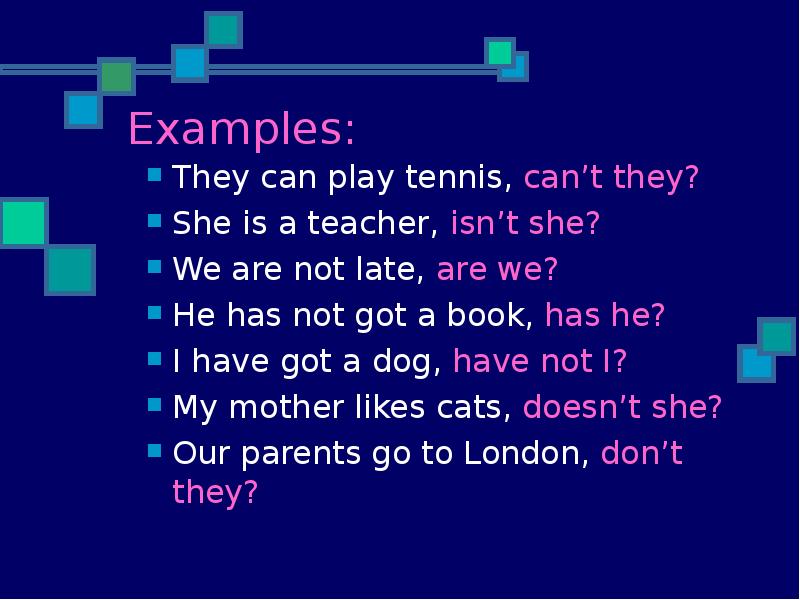Examples:
They can play tennis, can’t they?
She is a teacher, Examples:
They can play tennis, can’t they?
She is a teacher,