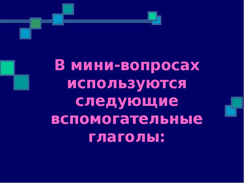 В мини-вопросах используются следующие вспомогательные глаголы: В мини-вопросах используются следующие вспомогательные глаголы: