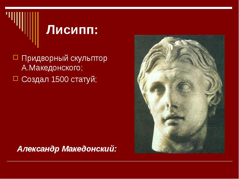 Лисипп: Придворный скульптор А.Македонского; Создал 1500 статуй;  Александр Македонский: