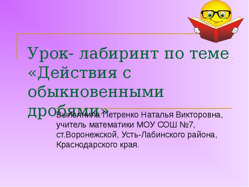 Урок- лабиринт по теме «Действия с обыкновенными дробями»
Выполнила Петренко Наталья Урок- лабиринт по теме «Действия с обыкновенными дробями»
Выполнила Петренко Наталья