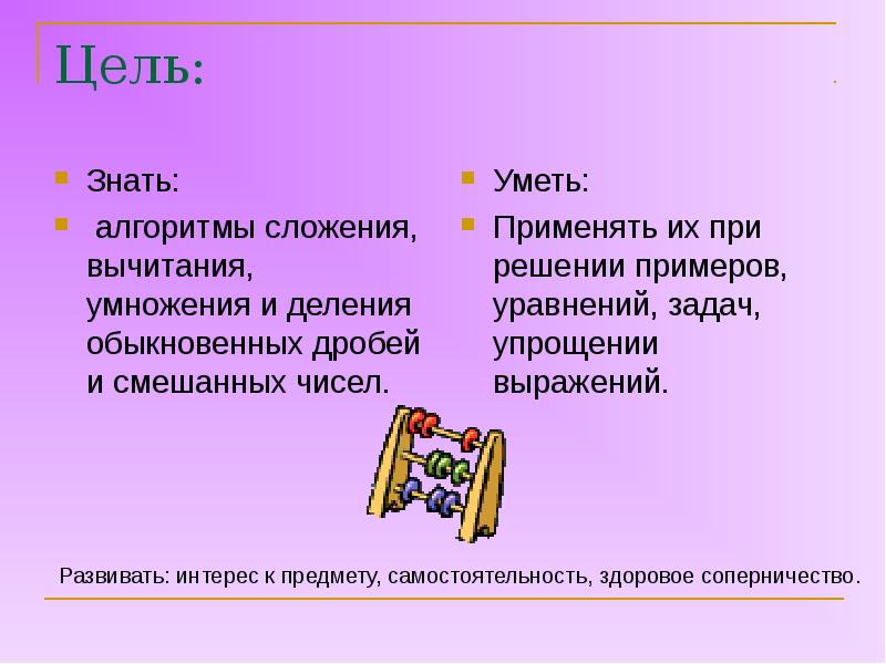 Цель знать. Алгоритмы сложения вычитания умножения и деления. Знать алгоритм сложения. Действие умножения смешанных чисел. Компоненты при сложении с умножением.