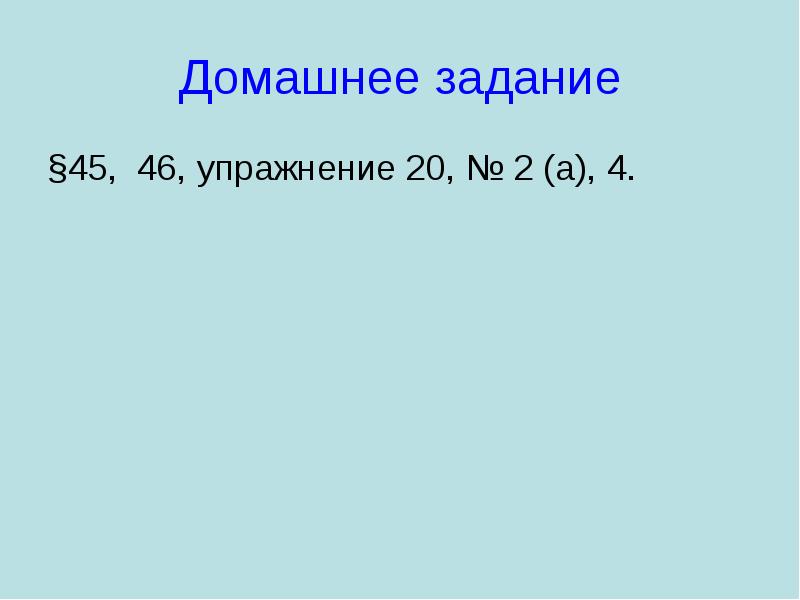 Домашнее задание §45, 46, упражнение 20, № 2 (а), 4.
