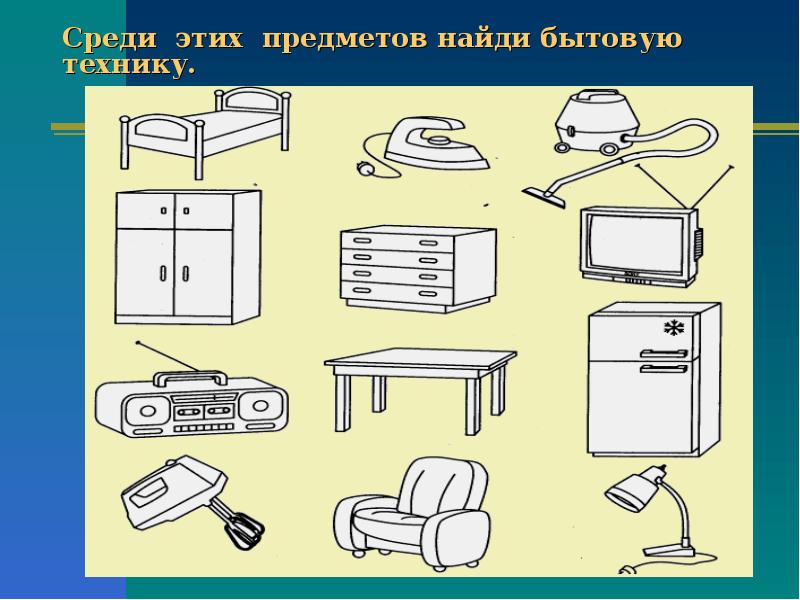 Техника 1 класс. Найди лишний предмет бытовая техника. Задания про бытовые предметы. Найди бытовую технику. Электроприборы 1 класс.