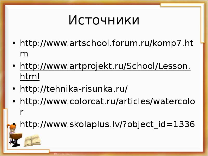 Источники http://www.artschool.forum.ru/komp7.htm http://www.artprojekt.ru/School/Lesson.html http://tehnika-risunka.ru/ http://www.colorcat.ru/articles/watercolor http://www.skolaplus.lv/?object_id=1336
