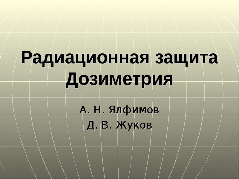 Радиационная защита Дозиметрия А. Н. Ялфимов Д. В. Жуков