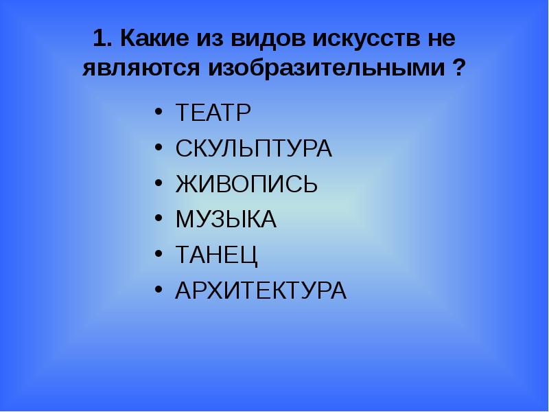 1. Какие из видов искусств не являются изобразительными ? ТЕАТР СКУЛЬПТУРА