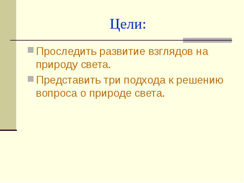 Цели:
Проследить развитие взглядов на природу света.
Представить три подхода к Цели:
Проследить развитие взглядов на природу света.
Представить три подхода к