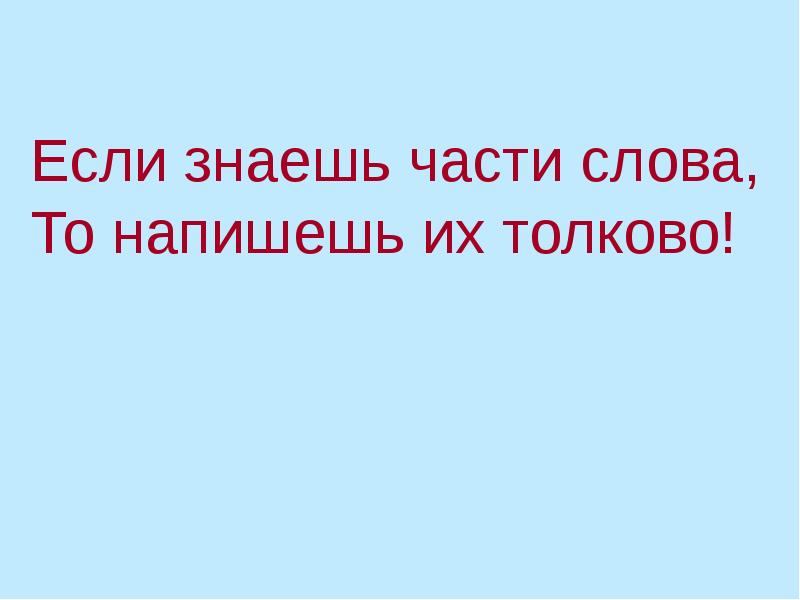 Знаете части слова. Если знаешь части слова то напишешь их толково.