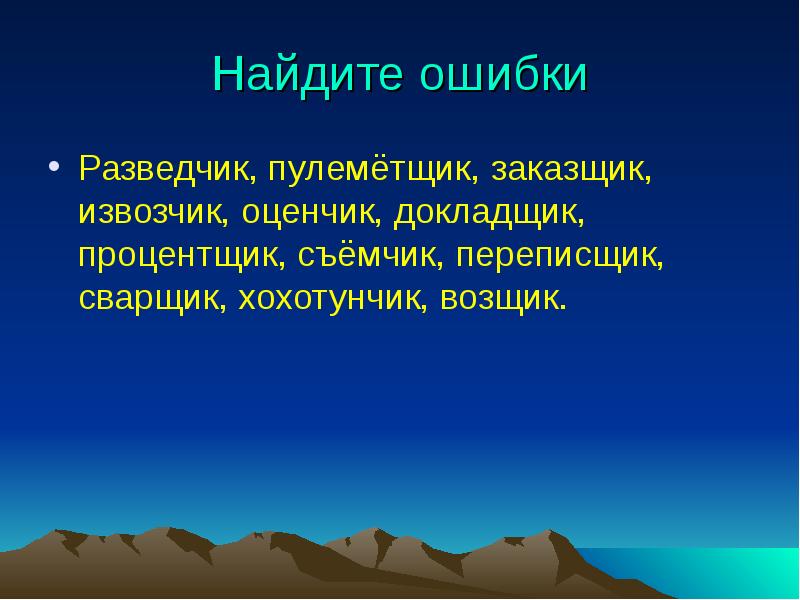 Найдите ошибки
Разведчик, пулемётщик, заказщик, извозчик, оценчик, докладщик, процентщик, съёмчик, переписщик, Найдите ошибки
Разведчик, пулемётщик, заказщик, извозчик, оценчик, докладщик, процентщик, съёмчик, переписщик,