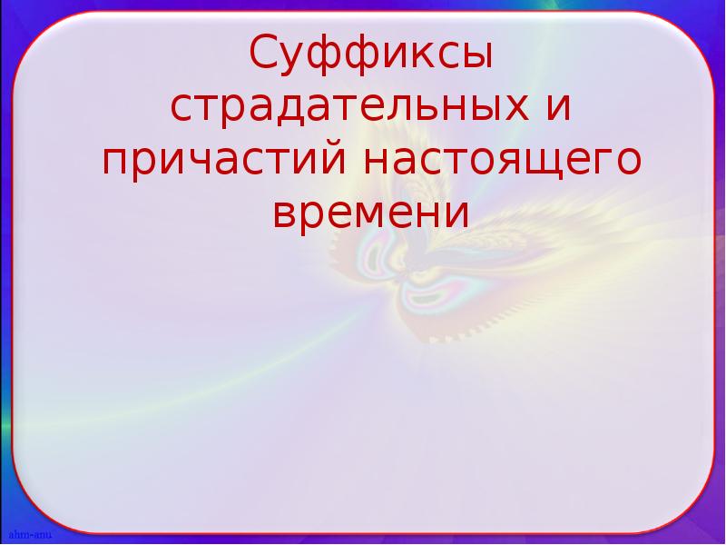 Суффиксы страдательных и причастий настоящего времени Суффиксы страдательных и причастий настоящего времени