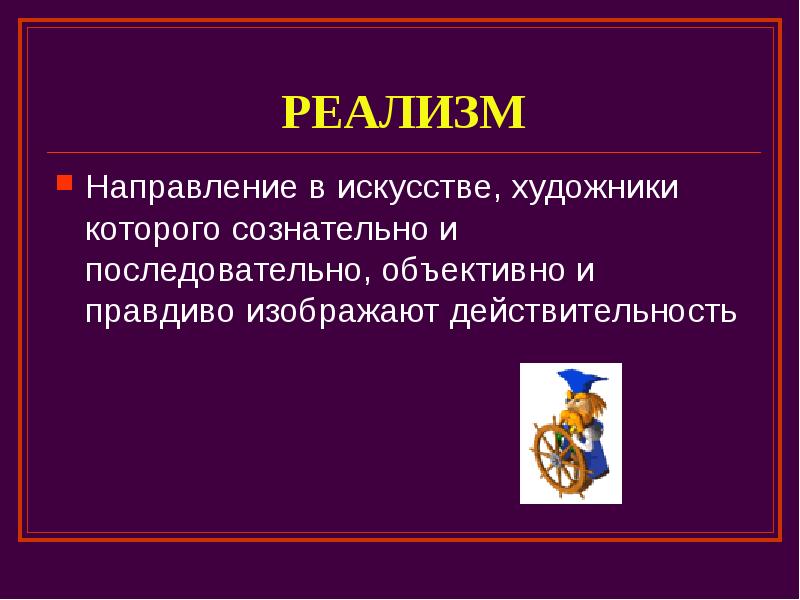 РЕАЛИЗМ Направление в искусстве, художники которого сознательно и последовательно, объективно и