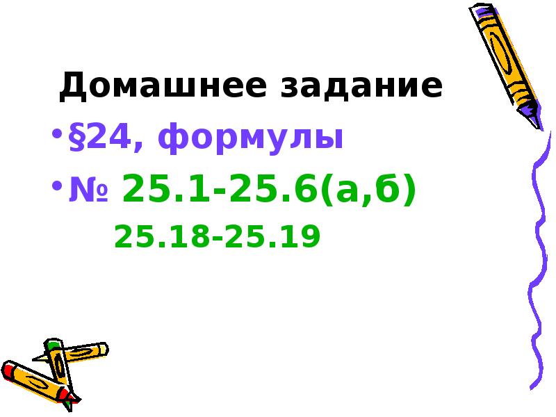 Домашнее задание
§24, формулы
№ 25.1-25.6(а,б)
25.18-25.19 Домашнее задание
§24, формулы
№ 25.1-25.6(а,б)
25.18-25.19