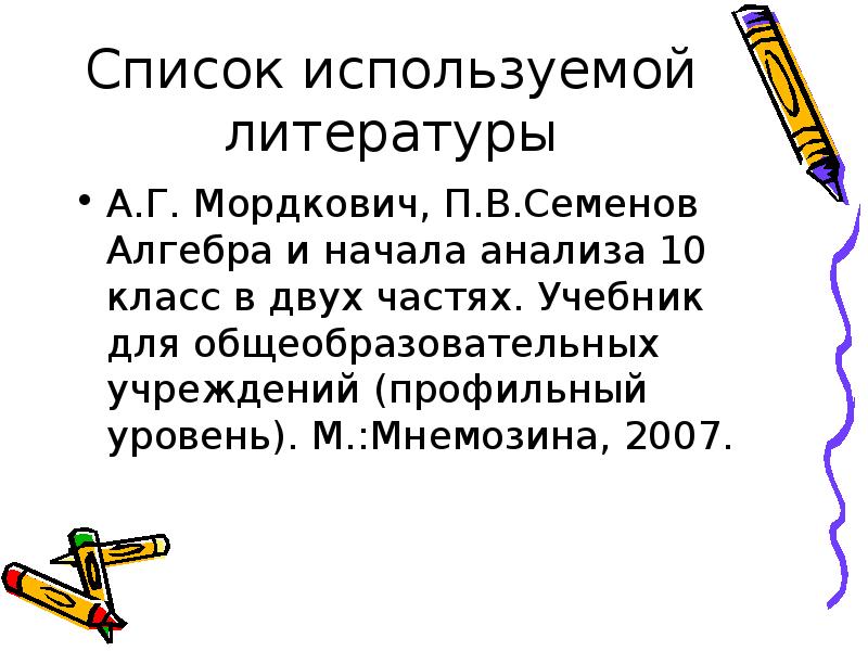 Список используемой литературы
А.Г. Мордкович, П.В.Семенов Алгебра и начала анализа 10 Список используемой литературы
А.Г. Мордкович, П.В.Семенов Алгебра и начала анализа 10