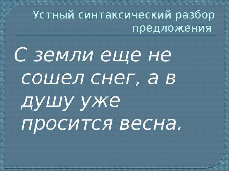 Разбор предложения снег. С земли ещё не сошёл снег а в душу уже просится Весна синтаксический. Синтаксический разбор предложения с земли ещё не сошёл снег. Синтаксический разбор предложения снег. С земли ещё не сошёл снег а в душу уже просится Весна.