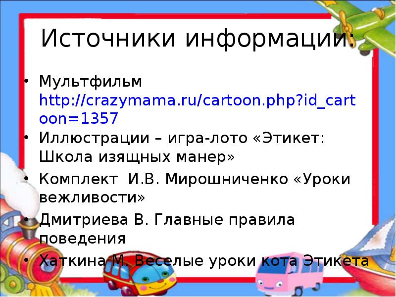 Источники информации: Мультфильм http://crazymama.ru/cartoon.php?id_cartoon=1357 Иллюстрации – игра-лото «Этикет: Школа изящных манер»